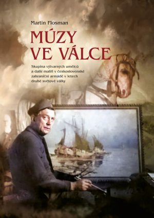 Martin Flosman - Múzy ve válce: Skupina výtvarných umělců a další malíři v československé zahraniční armádě v letech druhé světové války
